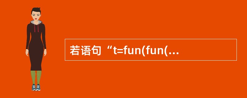 若语句“t=fun(fun(x,y,A),(a£«b,a£«C),x£«y£«z