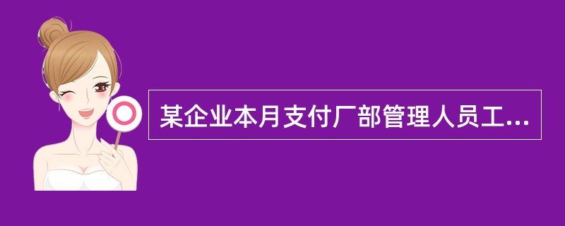 某企业本月支付厂部管理人员工资30000元,预支厂部半年(含本月)报刊杂志费24