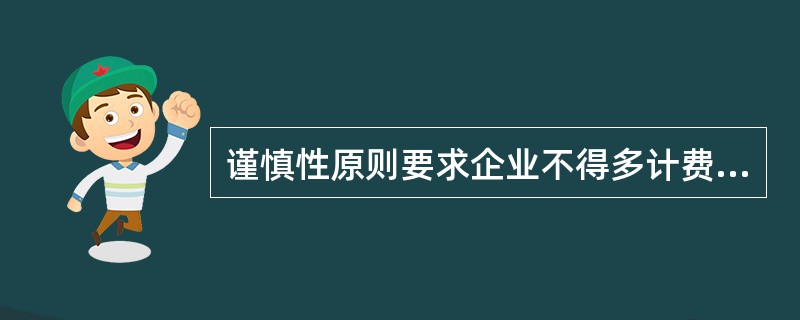 谨慎性原则要求企业不得多计费用和负债,不得少计收益和资产。 ( )