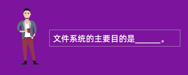 文件系统的主要目的是______。