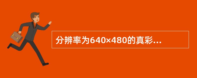 分辨率为640×480的真彩色图像,像素分辨率为24 bit。如果以每秒25帧动