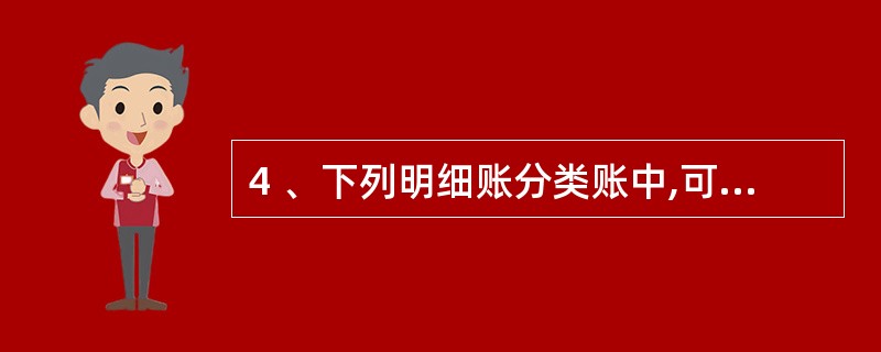 4 、下列明细账分类账中,可以采用多栏式格式的是( )A、应付账款明细分类账 B