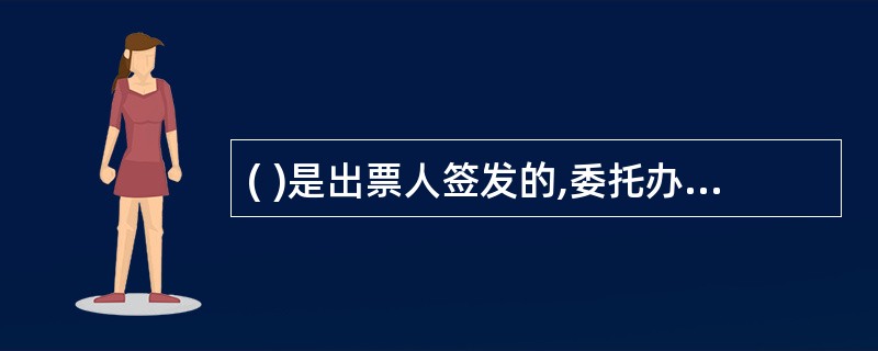 ( )是出票人签发的,委托办理银行在见票时无条件支付确定的金额给收款人或者持票人