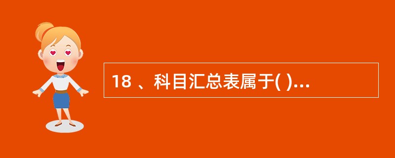 18 、科目汇总表属于( )。A、原始凭证 B、原始凭证汇总表 C、累计凭证 D
