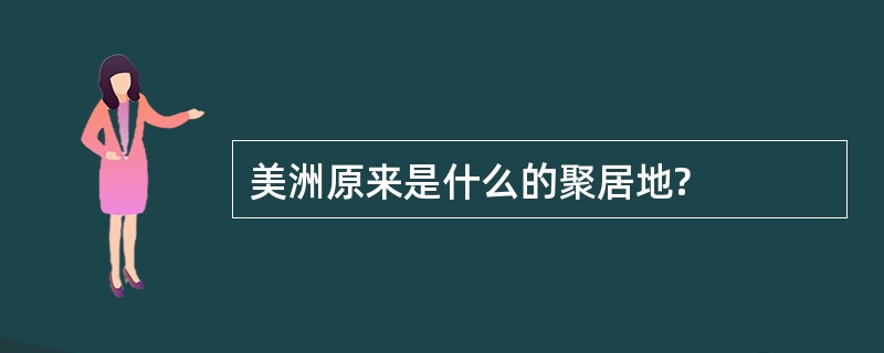 美洲原来是什么的聚居地?