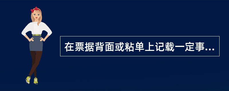 在票据背面或粘单上记载一定事项,从而将票据转让给他人或者将票据权利授予他人行使的