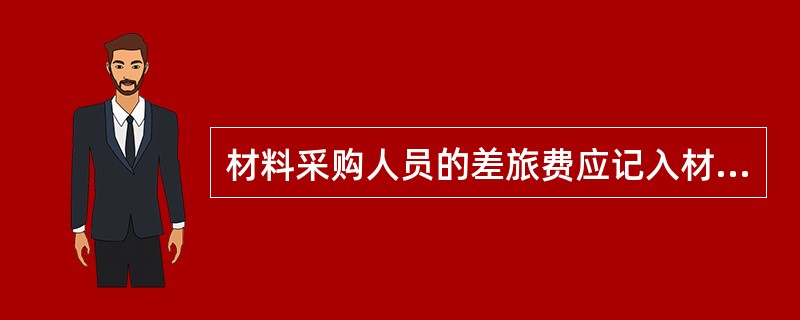 材料采购人员的差旅费应记入材料的采购成本。