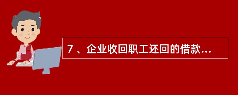 7 、企业收回职工还回的借款,应( )。A、借记“现金” B、贷记“现金” C、