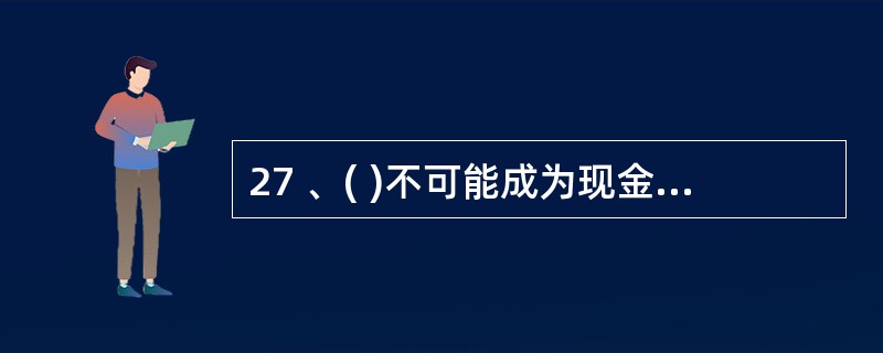 27 、( )不可能成为现金支出的原始凭证。A、借款收据 B、工资表 C、报销单