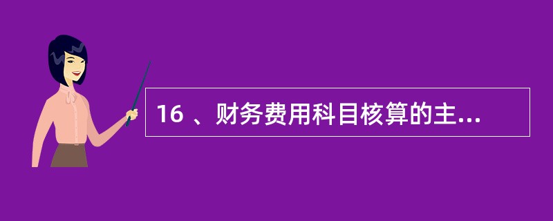 16 、财务费用科目核算的主要内容有( )。A、利息支出 B、利息收入 C、汇兑