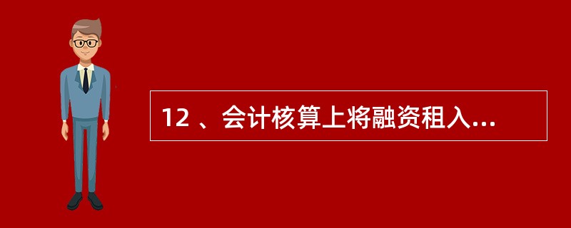 12 、会计核算上将融资租入的资产视为承租企业的资产进行核算,体现了( )的要求