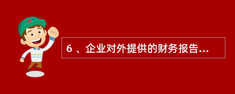 6 、企业对外提供的财务报告的封面上应当注明( )。A、企业名称 B、报表所属年