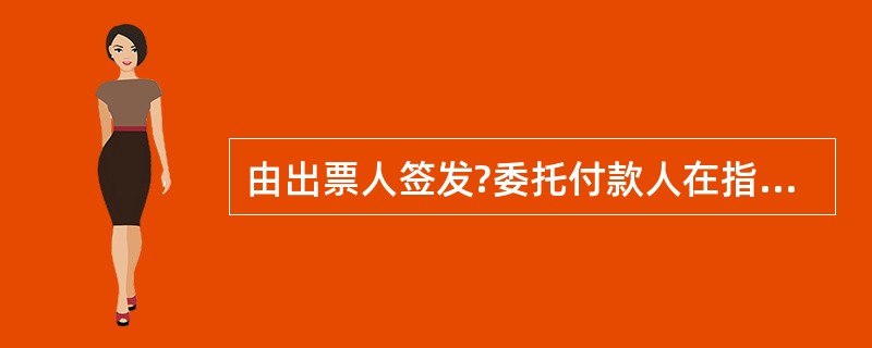 由出票人签发?委托付款人在指定日期无条件支付确定的金额给收款人或者持票人的结算方