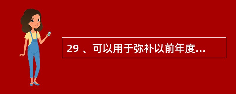 29 、可以用于弥补以前年度亏损和转增资本的是( )。A、税前利润 B、盈余公积