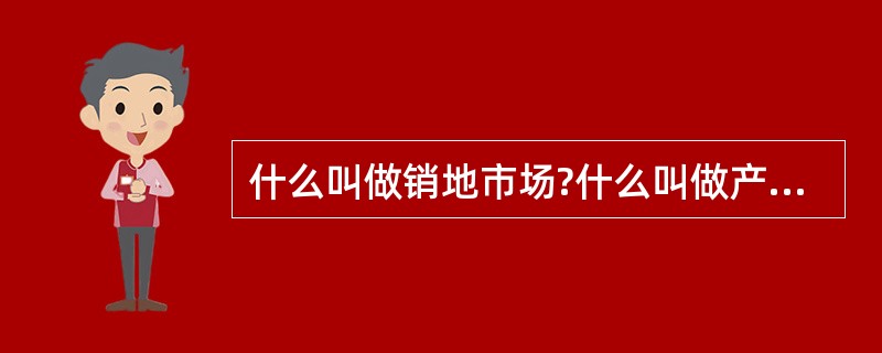 什么叫做销地市场?什么叫做产地市场?两者的区别是什么?