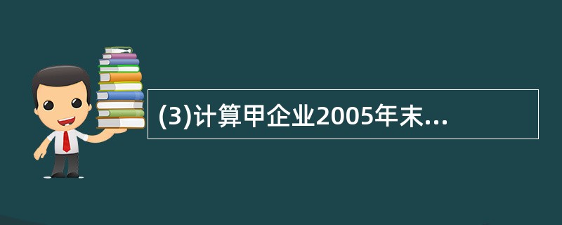 (3)计算甲企业2005年末应计提的坏账准备,并编制计提坏账准备的会计分录。 -