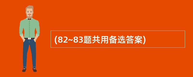 (82~83题共用备选答案)