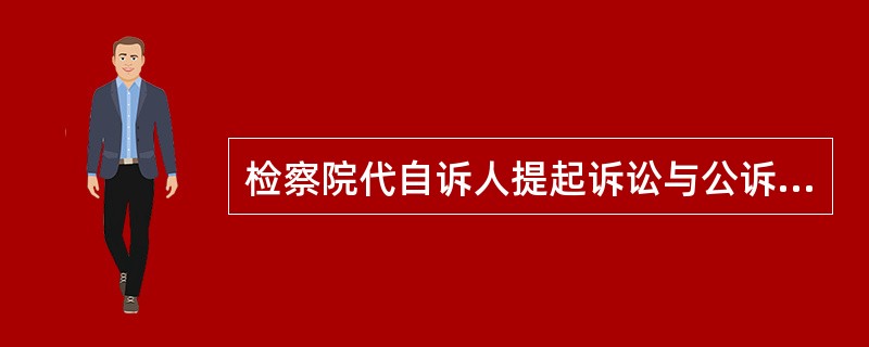 检察院代自诉人提起诉讼与公诉的区别