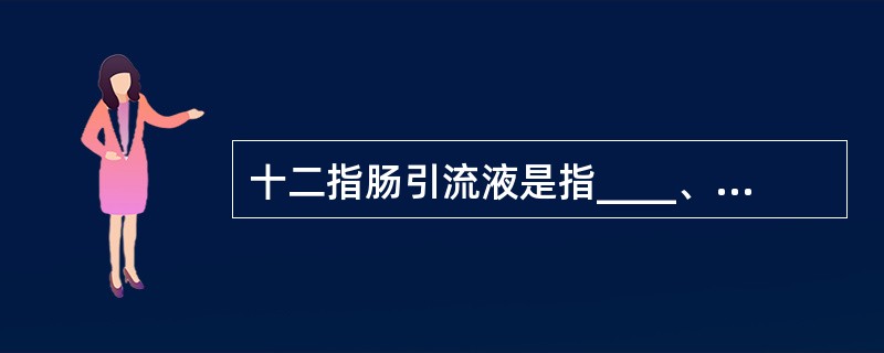 十二指肠引流液是指____、____、____和____液的总称。