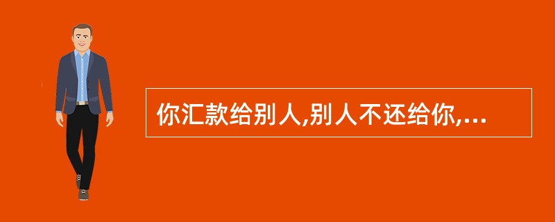 你汇款给别人,别人不还给你,有什么法律可以保障吗?