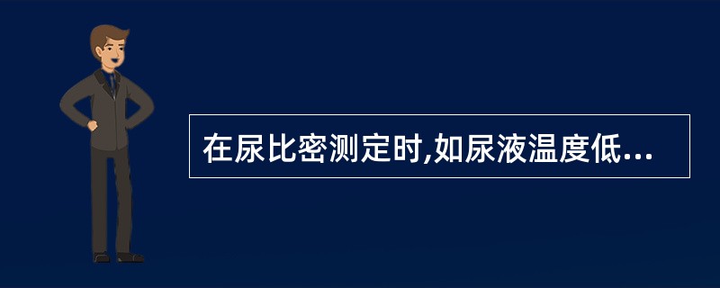 在尿比密测定时,如尿液温度低于指定温度3℃,则其结果应