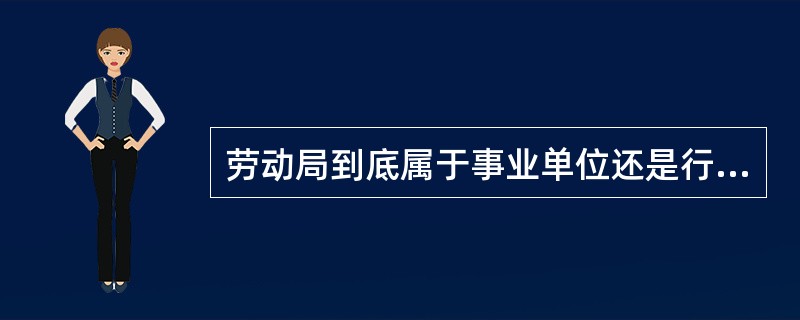 劳动局到底属于事业单位还是行政单位?