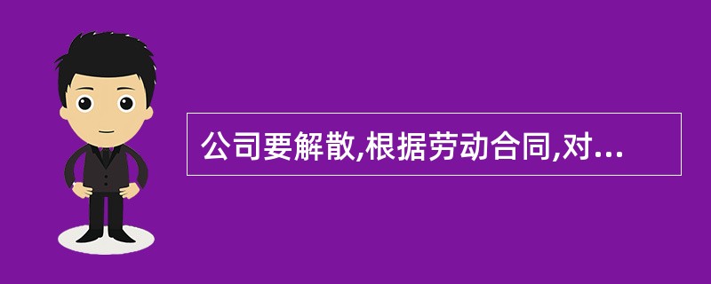 公司要解散,根据劳动合同,对员工该怎么样赔偿啊?