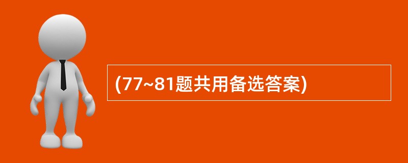 (77~81题共用备选答案)