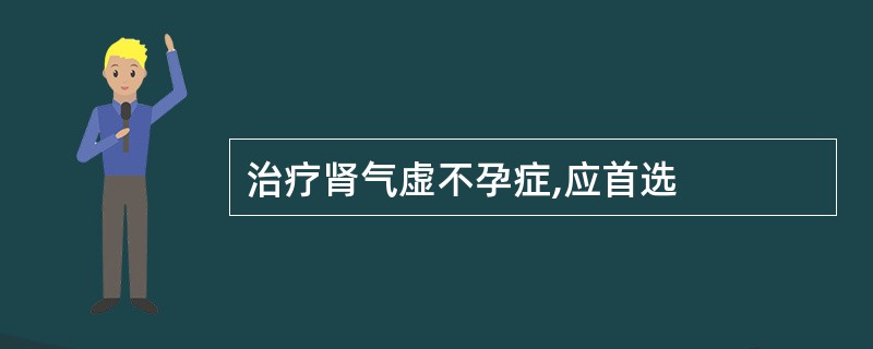 治疗肾气虚不孕症,应首选