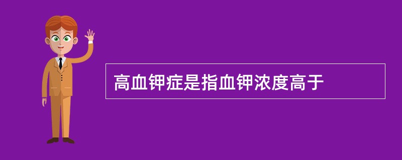 高血钾症是指血钾浓度高于