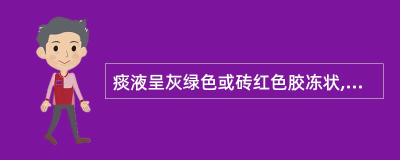 痰液呈灰绿色或砖红色胶冻状,多见于