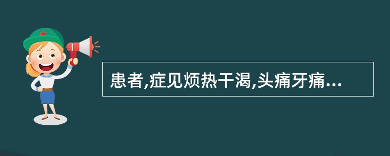 患者,症见烦热干渴,头痛牙痛,齿龈出血,舌红苔黄而干,或消渴善饥,属少阴不足,阳