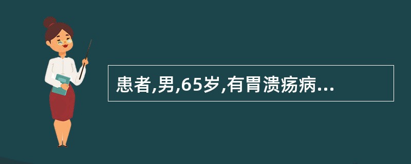 患者,男,65岁,有胃溃疡病史.无节律性上腹部疼痛不适2个月,食欲不振,多次大便