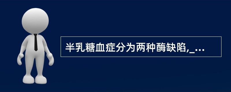 半乳糖血症分为两种酶缺陷,____缺乏或____缺乏。