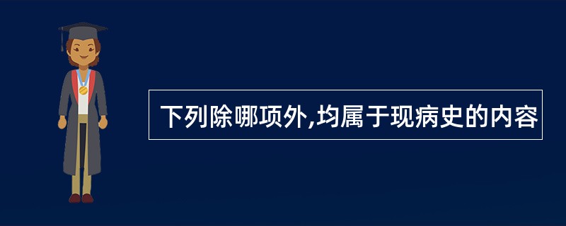 下列除哪项外,均属于现病史的内容