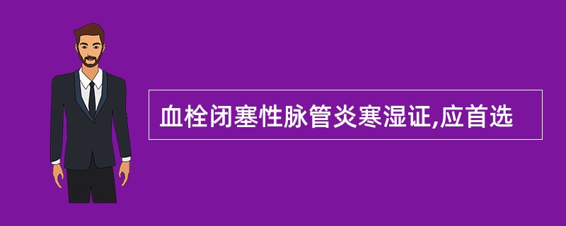 血栓闭塞性脉管炎寒湿证,应首选