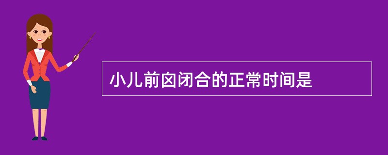 小儿前囟闭合的正常时间是