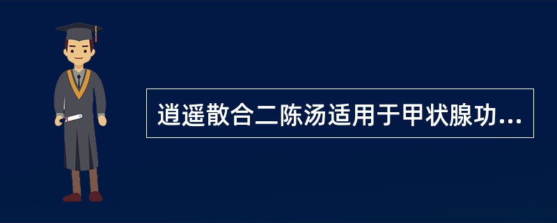 逍遥散合二陈汤适用于甲状腺功能亢进症的哪种证型