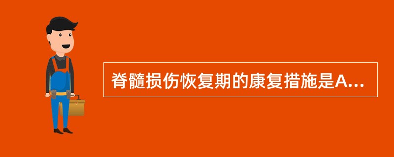 脊髓损伤恢复期的康复措施是A、预防压疮、肢体置功能位及被动关节运动,呼吸训练及排