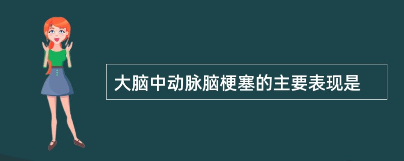 大脑中动脉脑梗塞的主要表现是