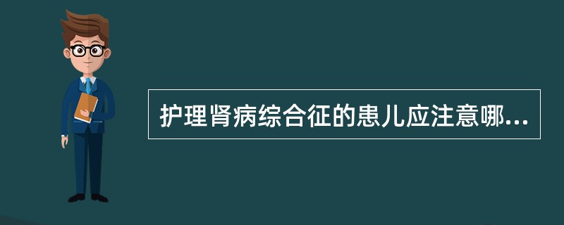 护理肾病综合征的患儿应注意哪些A、水肿严重及高血压患儿绝对卧床B、水肿消退,尿量