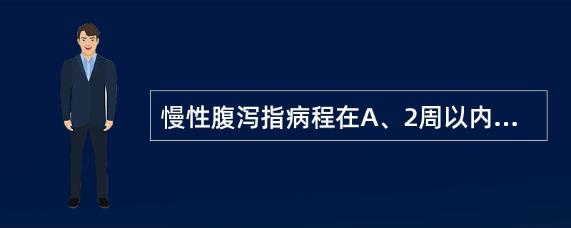 慢性腹泻指病程在A、2周以内B、2周~2个月C、2个月以上D、2~3个月E、3~