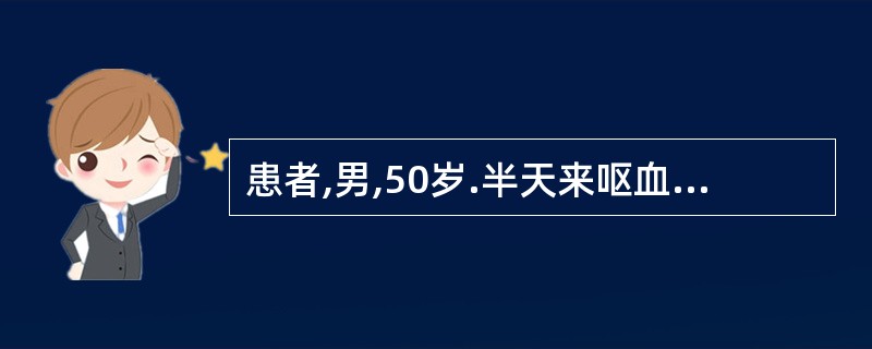 患者,男,50岁.半天来呕血4次,量约1200ml,黑便2次,量约600g,伴头