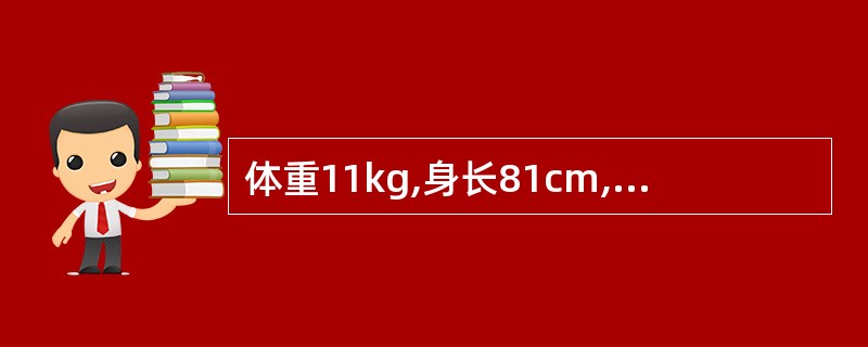 体重11kg,身长81cm,前囟已闭,头围47cm,胸围已大于头围,牙齿12颗的