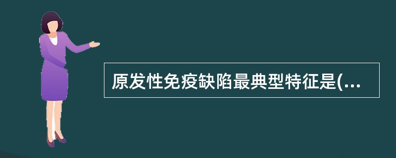 原发性免疫缺陷最典型特征是( )A、易患恶性肿瘤B、反复感染C、营养发育差D、免