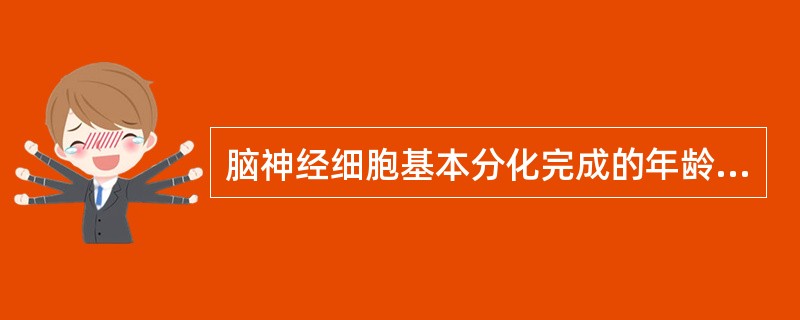 脑神经细胞基本分化完成的年龄是A、l岁B、2岁C、3岁D、4岁E、5岁