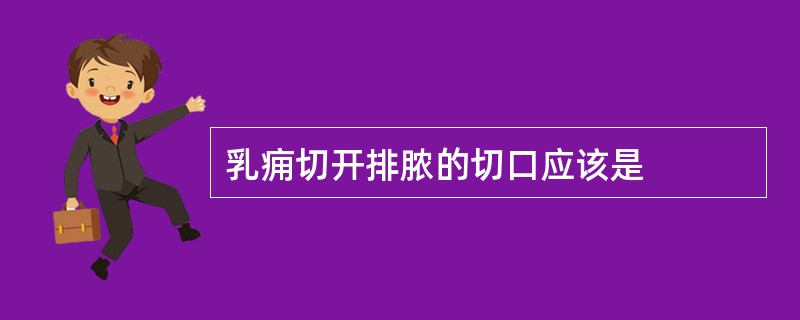 乳痈切开排脓的切口应该是