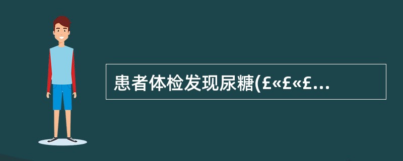 患者体检发现尿糖(£«£«£«),为明确诊断,应进一步检查