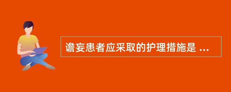 谵妄患者应采取的护理措施是 ( )A、四肢约束防止抓伤B、肩部、膝部约束防止坐起