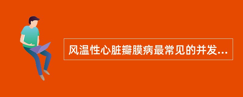 风温性心脏瓣膜病最常见的并发症和致死原因是